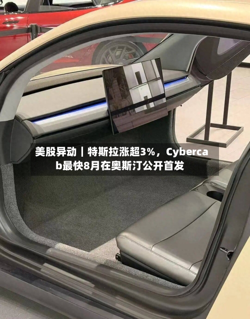 美股异动｜特斯拉涨超3%，Cybercab最快8月在奥斯汀公开首发-第3张图片