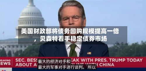 美国财政部将债务回购规模提高一倍，贝森特着手稳定债券市场-第2张图片