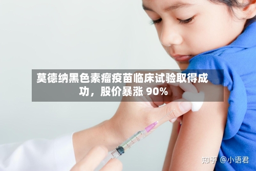 莫德纳黑色素瘤疫苗临床试验取得成功	，股价暴涨 90%-第3张图片