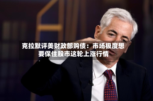 克拉默评美财政部购债：市场极度想要保住股市这轮上涨行情-第2张图片