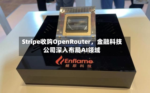Stripe收购OpenRouter，金融科技公司深入布局AI领域-第2张图片