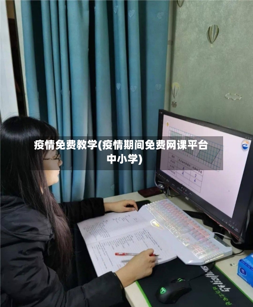 疫情免费教学(疫情期间免费网课平台中小学)
