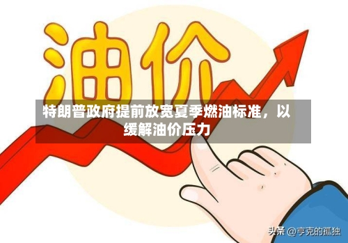 特朗普政府提前放宽夏季燃油标准	，以缓解油价压力-第3张图片