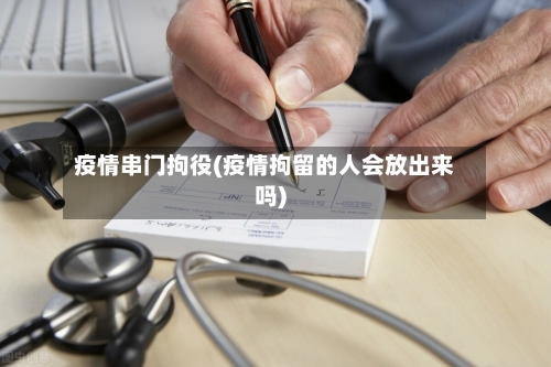 疫情串门拘役(疫情拘留的人会放出来吗)