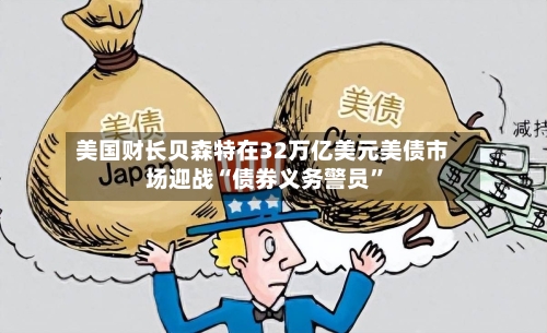 美国财长贝森特在32万亿美元美债市场迎战“债券义务警员”-第3张图片