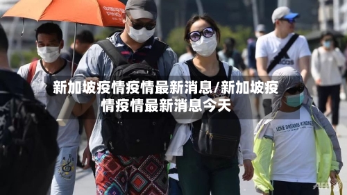 新加坡疫情疫情最新消息/新加坡疫情疫情最新消息今天