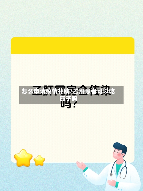 怎么申请疫情补助/乙肝患者可以吃茄子吗