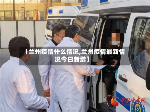 【兰州疫情什么情况,兰州疫情最新情况今日新增】