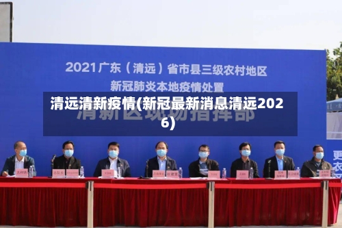清远清新疫情(新冠最新消息清远2026)