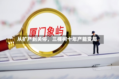从扩产到关停	，三棵树十年产能变局-第2张图片