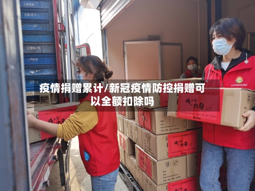 疫情捐赠累计/新冠疫情防控捐赠可以全额扣除吗