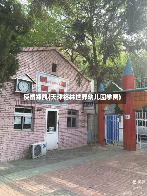疫情郑凯(天津格林世界幼儿园学费)