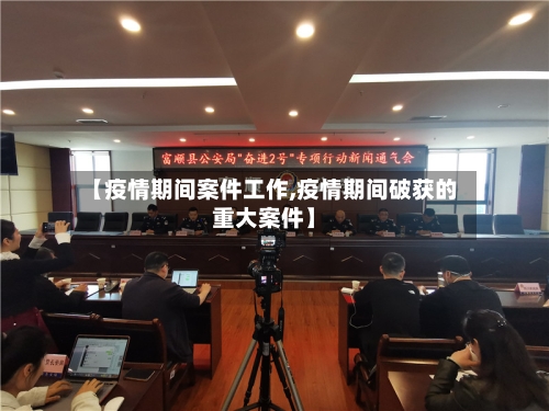 【疫情期间案件工作,疫情期间破获的重大案件】