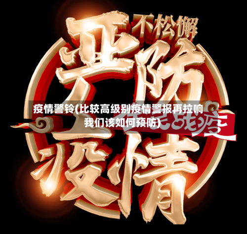 疫情警铃(比较高级别疫情警报再拉响 我们该如何预防)