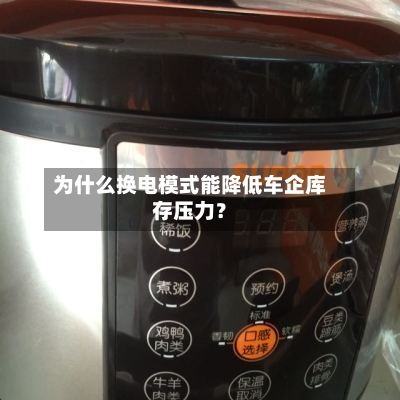 为什么换电模式能降低车企库存压力？-第2张图片
