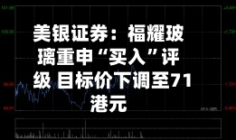美银证券：福耀玻璃重申“买入”评级 目标价下调至71港元-第3张图片