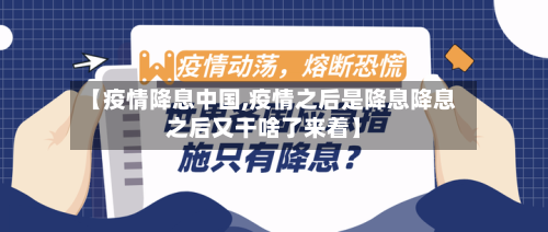 【疫情降息中国,疫情之后是降息降息之后又干啥了来着】