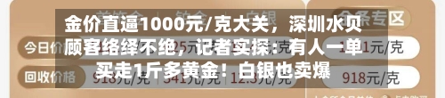 金价直逼1000元/克大关	，深圳水贝顾客络绎不绝，记者实探：有人一单买走1斤多黄金！白银也卖爆-第2张图片
