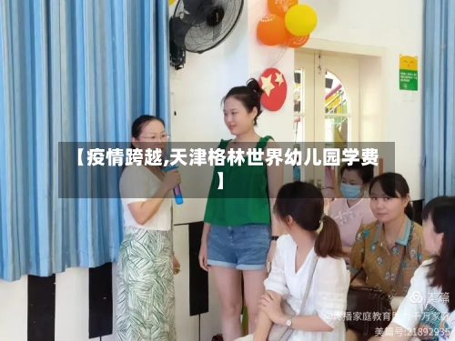【疫情跨越,天津格林世界幼儿园学费】-第2张图片
