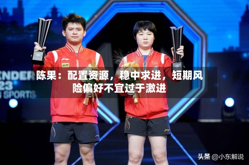 陈果：配置资源，稳中求进，短期风险偏好不宜过于激进