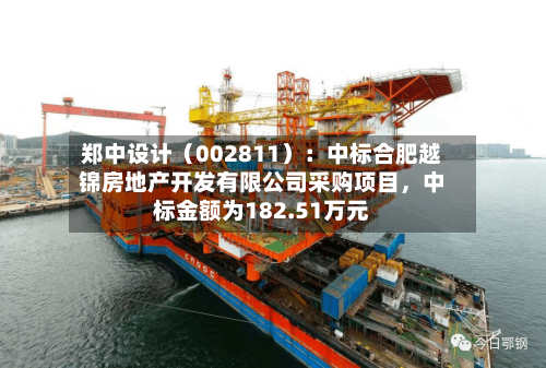 郑中设计（002811）：中标合肥越锦房地产开发有限公司采购项目，中标金额为182.51万元-第2张图片
