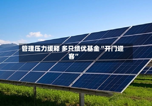 管理压力缓释 多只绩优基金“开门迎客	”-第2张图片