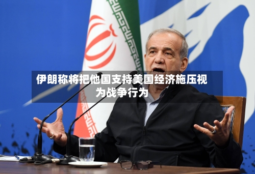 伊朗称将把他国支持美国经济施压视为战争行为-第2张图片