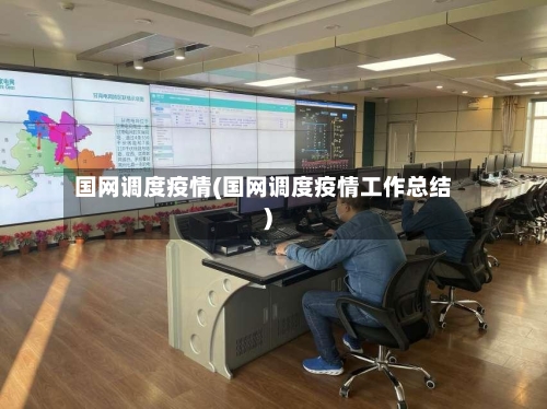 国网调度疫情(国网调度疫情工作总结)-第1张图片