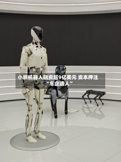 小鹏机器人融资超9亿美元 资本押注“车企造人	”-第2张图片