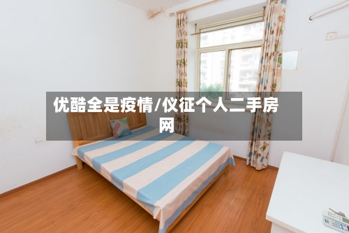 优酷全是疫情/仪征个人二手房网-第2张图片
