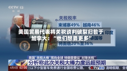 美国贸易代表将关税谈判破裂归咎于加拿大：“他们想要更多”-第2张图片