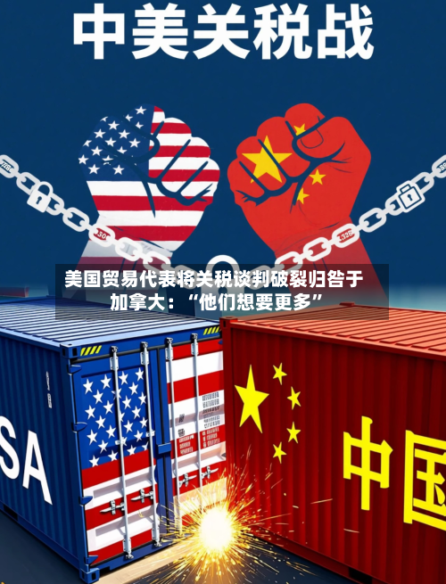 美国贸易代表将关税谈判破裂归咎于加拿大：“他们想要更多”-第3张图片