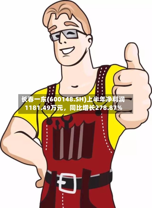 长春一东(600148.SH)上半年净利润1181.49万元，同比增长278.87%-第2张图片