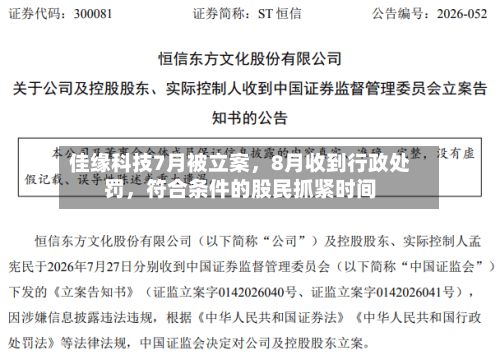 佳缘科技7月被立案	，8月收到行政处罚，符合条件的股民抓紧时间-第2张图片