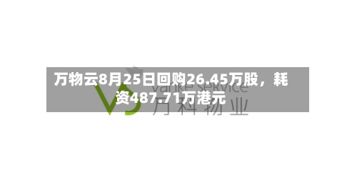 万物云8月25日回购26.45万股，耗资487.71万港元-第3张图片