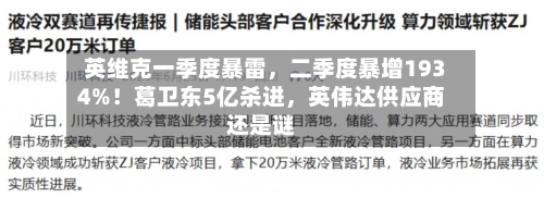 英维克一季度暴雷，二季度暴增1934%！葛卫东5亿杀进	，英伟达供应商还是谜-第3张图片