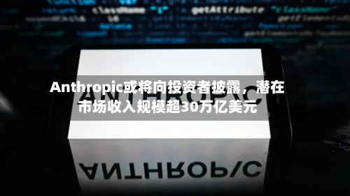 Anthropic或将向投资者披露，潜在市场收入规模超30万亿美元-第3张图片