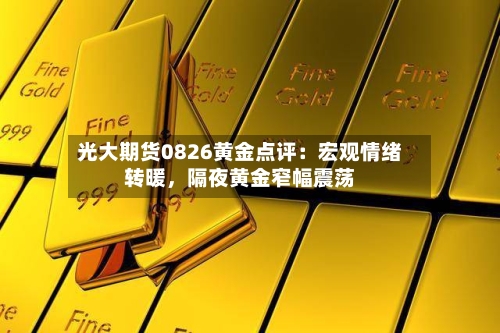 光大期货0826黄金点评：宏观情绪转暖，隔夜黄金窄幅震荡-第3张图片