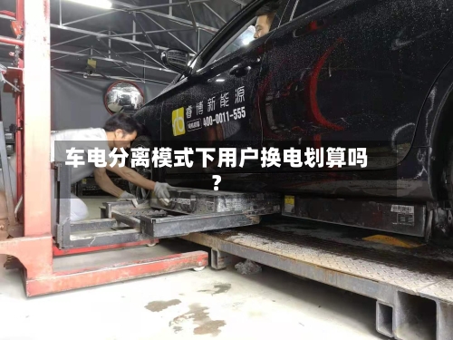 车电分离模式下用户换电划算吗?-第2张图片