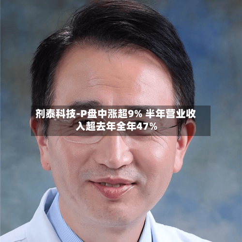 剂泰科技-P盘中涨超9% 半年营业收入超去年全年47%
