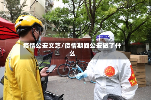 疫情公安文艺/疫情期间公安做了什么