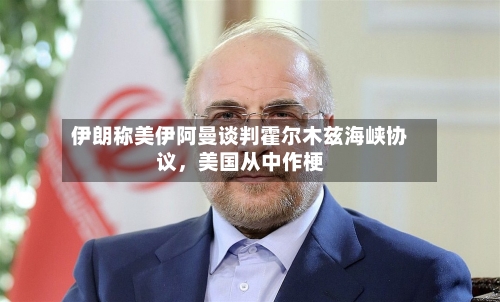 伊朗称美伊阿曼谈判霍尔木兹海峡协议，美国从中作梗-第2张图片