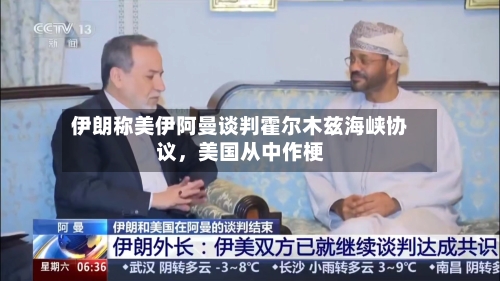 伊朗称美伊阿曼谈判霍尔木兹海峡协议，美国从中作梗-第3张图片