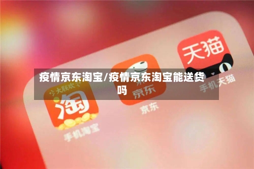 疫情京东淘宝/疫情京东淘宝能送货吗-第3张图片