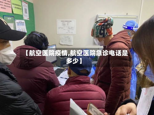 【航空医院疫情,航空医院急诊电话是多少】