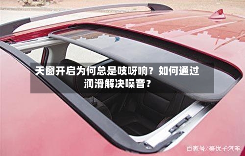 天窗开启为何总是吱呀响？如何通过润滑解决噪音？