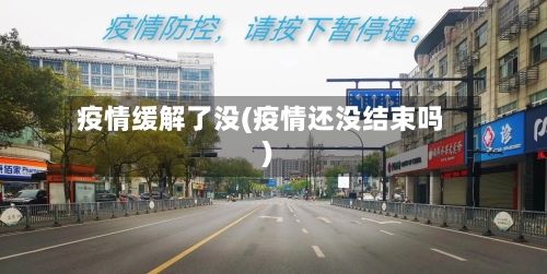 疫情缓解了没(疫情还没结束吗)