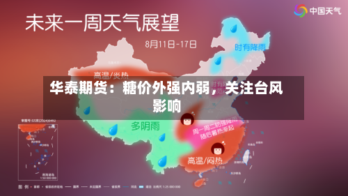 华泰期货：糖价外强内弱，关注台风影响-第3张图片