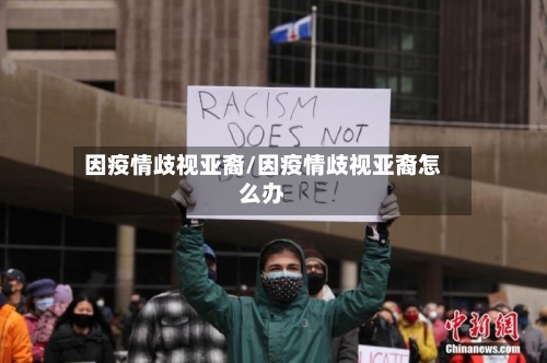 因疫情歧视亚裔/因疫情歧视亚裔怎么办