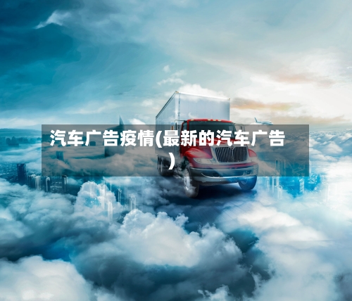汽车广告疫情(最新的汽车广告)